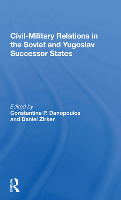 Civil-Military Relations in the Soviet and Yugoslav Successor States - Danopoulos, Constantine P