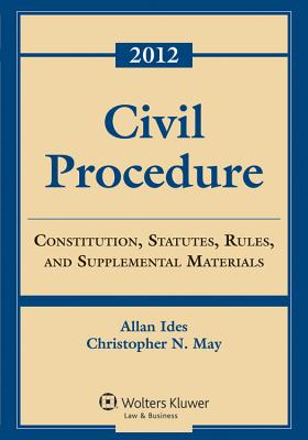 Civil Procedure: Constitution, Statutes, Rules, and Supplemental Materials, 2012 - Ides, Allen, and May, Charles N, and May, Christopher N