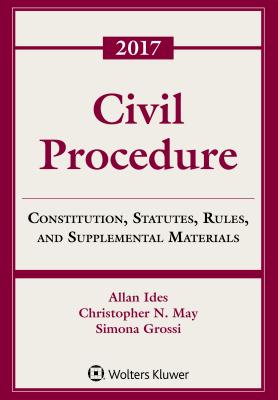 Civil Procedure: Constitution, Statutes, Rules and Supplemental Materials, 2017 - Ides, Allan, and May, Christopher N, and Grossi, Simona