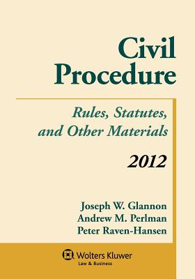 Civil Procedure: Rules, Statutes, and Other Materials, 2012 - Glannon, Joseph, and Perlman, Andrew M, and Raven-Hansen, Peter