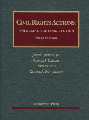 Civil Rights Actions: Enforcing the Constitution - Jr., John Jeffries, and Karlan, Pamela, and Low, Peter
