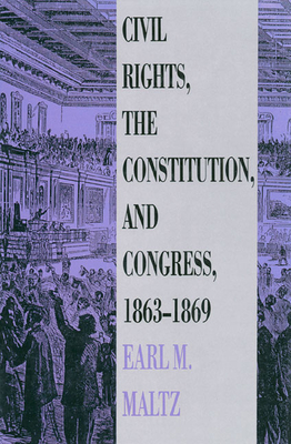 Civil Rights, the Constitution, and Congress, 1863-1869 - Maltz, Earl M