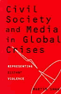 Civil Society & Media in Global Crises: Representing Distant Violence - Shaw, Martin