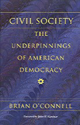 Civil Society: The Underpinnings of American Democracy - O'Connell, Brian, and Gardner, John W (Foreword by)