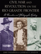 Civil War and Revolution on the Rio Grande Frontier: A Narrative and Photographic History