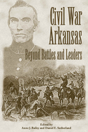 Civil War Arkansas: Beyond Battles and Leaders