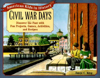 Civil War Days: Discover the Past with Exciting Projects, Games, Activities, and Recipes - King, David C