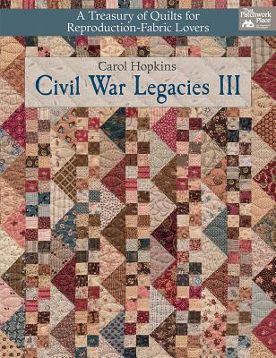 Civil War Legacies III: A Treasury of Quilts for Reproduction-Fabric Lovers - Hopkins, Carol