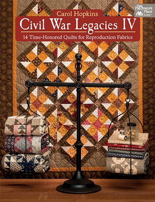 Civil War Legacies IV: 14 Time-Honored Quilts for Reproduction Fabrics - Hopkins, Carol