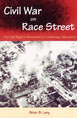 Civil War on Race Street: The Civil Rights Movement in Cambridge, Maryland - Levy, Peter B