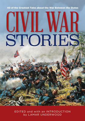 Civil War Stories: 40 of the Greatest Tales about the War Between the States - Underwood, Lamar (Editor)