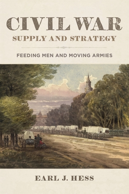 Civil War Supply and Strategy: Feeding Men and Moving Armies - Hess, Earl J