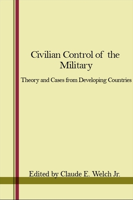 Civilian Control of the Military: Theory and Cases from Developing Countries - Welch Jr, Claude E (Editor)