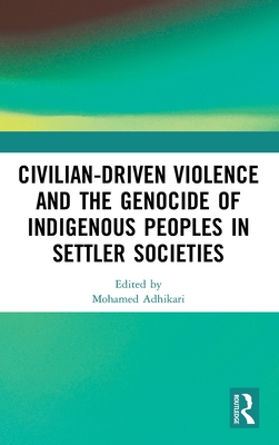 Civilian-Driven Violence and the Genocide of Indigenous Peoples in Settler Societies - Adhikari, Mohamed (Editor)