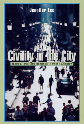 Civility in the City: Blacks, Jews, and Koreans in Urban America - Lee, Jennifer, PhD