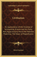 Civilization: An Appreciation of the Victories of Scholarship, Science and Art; Early Man, Egypt Assyria, Persia the Hebrews Phoenicia; The Dawn of Magnificence