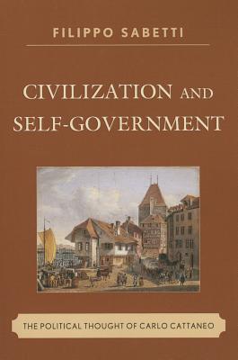 Civilization and Self-Government: The Political Thought of Carlo Cattaneo - Sabetti, Filippo