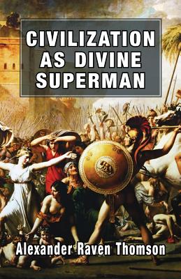 Civilization as Divine Superman: A Superorganic Philosophy of History - Thomson, Alexander Raven