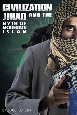 Civilization Jihad and the Myth of Moderate Islam - Sutliff, Paul