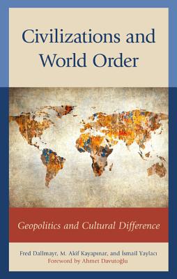 Civilizations and World Order: Geopolitics and Cultural Difference - Dallmayr, Fred (Editor), and Kayapinar, M Akif (Editor), and Yaylaci, Ismail (Editor)