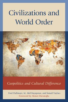 Civilizations and World Order: Geopolitics and Cultural Difference - Dallmayr, Fred (Editor), and Kayapinar, M. Akif (Editor), and Yaylaci, Ismail (Editor)