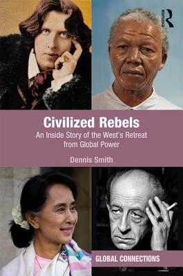 Civilized Rebels: An Inside Story of the West's Retreat from Global Power - Smith, Dennis, Dr.