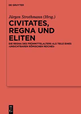 Civitates, Regna Und Eliten: Die Regna Des Fr?hmittelalters ALS Teile Eines 'Unsichtbaren Rmischen Reiches' - Strothmann, J?rgen (Editor)