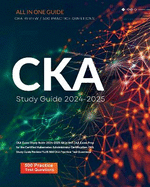 CKA Exam Study Guide 2024-2025 All in One CKA Exam Prep for the Certified Kubernetes Administrator Certification. CKA Study Guide Review PLUS 500 CKA Practice Test Questions