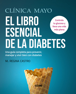 Cl?nica Mayo. El Libro Esencial de la Diabetes: Una Gu?a Completa Para Prevenir, Manejar Y Vivir Bien Con Diabetes - Castro, M Regina