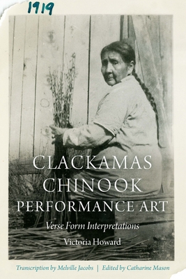 Clackamas Chinook Performance Art: Verse Form Interpretations - Howard, Victoria, and Mason, Catharine (Editor)