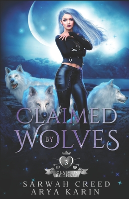 Claimed By Wolves: A Rejected Mate Romance - Karin, Arya, and Creed, Sarwah