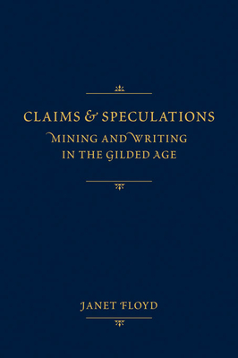 Claims and Speculations: Mining and Writing in the Gilded Age - Floyd, Janet