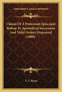 Claims Of A Protestant Episcopal Bishop To Apostolical Succession And Valid Orders Disproved (1880)