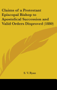 Claims of a Protestant Episcopal Bishop to Apostolical Succession and Valid Orders Disproved (1880)