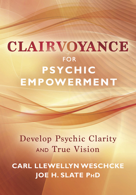 Clairvoyance for Psychic Empowerment: The Art & Science of Clear Seeing Past the Illusions of Space & Time & Self-Deception - Weschcke, Carl Llewellyn, and Slate, Joe H