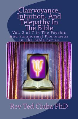 Clairvoyance, Intuition, And Telepathy In The Bible: Vol. 2 of 7 in The Psychic And Paranormal Phenomena In The Bible Series - Ciuba Phd, Ted