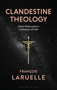 Clandestine Theology: A Non-Philosopher's Confession of Faith