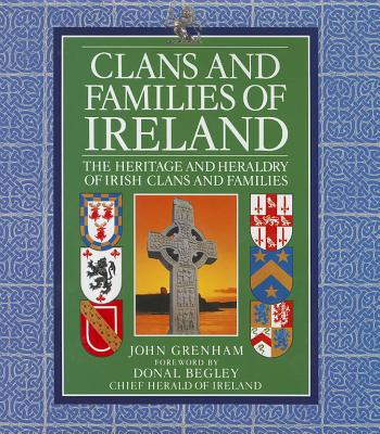 Clans and Families of Ireland: The Heritage and Heraldry of Irish Clans and Families - Grenham, John, and Begley, Donal (Foreword by)