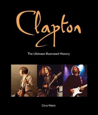 Clapton: The Ultimate Illustrated History - Welch, Chris