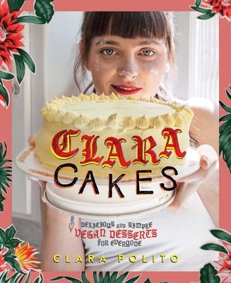 Clara Cakes: Delicious and Simple Vegan Desserts for Everyone! - Polito, Clara