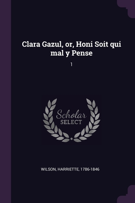 Clara Gazul, or, Honi Soit qui mal y Pense: 1 - Wilson, Harriette