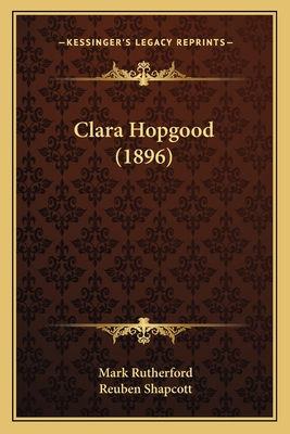 Clara Hopgood (1896) - Rutherford, Mark, and Shapcott, Reuben (Editor)