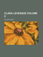 Clara Levesque; Volume 2 - Gilbert, William