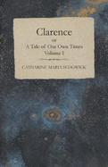 Clarence Or, a Tale of Our Own Times - Volume I