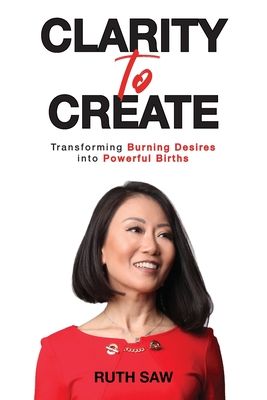 Clarity to Create: Transforming Burning Desires into Powerful Births - Saw, Ruth