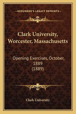Clark University, Worcester, Massachusetts: Opening Exercises, October, 1889 (1889) - Clark University