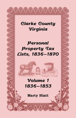 Clarke County, Virginia Personal Property Tax Lists: Volume 1, 1836-1853 - Hiatt, Marty