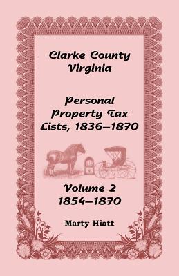 Clarke County, Virginia Personal Property Tax Lists: Volume 2, 1854-1870 - Hiatt, Marty