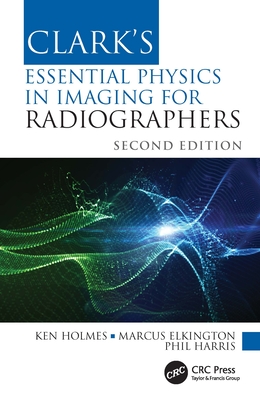 Clark's Essential Physics in Imaging for Radiographers - Holmes, Ken, and Elkington, Marcus, and Harris, Phil