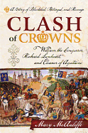 Clash of Crowns: William the Conqueror, Richard Lionheart, and Eleanor of Aquitaine: A Story of Bloodshed, Betrayal, and Revenge
